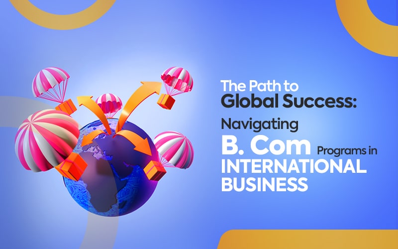 The Path to Global Success Navigating B. Com Programs in International Business-min International Business